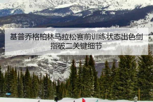 基普乔格柏林马拉松赛前训练状态出色剑指破二关键细节